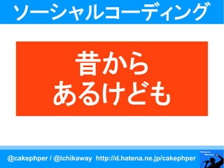 ソーシャルコーディング

              昔から
             あるけども

@cakephper / @ichikaway http://d.hatena.ne.jp/cakephper
 