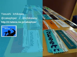 Yasushi Ichikawa
@cakephper / @ichikaway
http://d.hatena.ne.jp/cakephper
 