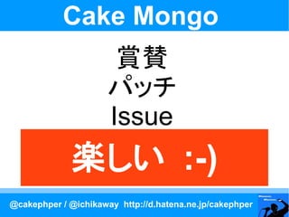 Cake Mongo
                       賞賛
                      パッチ
                      Issue
             楽しい :-)
@cakephper / @ichikaway http://d.hatena.ne.jp/cakephper
 