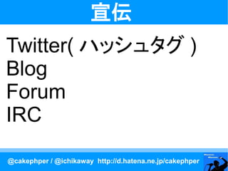 宣伝
Twitter( ハッシュタグ )
Blog
Forum
IRC

@cakephper / @ichikaway http://d.hatena.ne.jp/cakephper
 