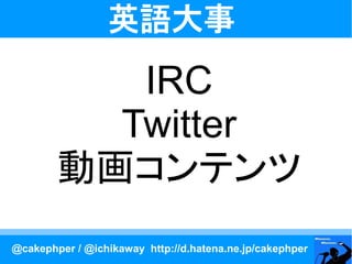 英語大事
           IRC
          Twitter
        動画コンテンツ
@cakephper / @ichikaway http://d.hatena.ne.jp/cakephper
 