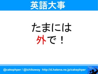 英語大事

                  たまには
                  外で！

@cakephper / @ichikaway http://d.hatena.ne.jp/cakephper
 