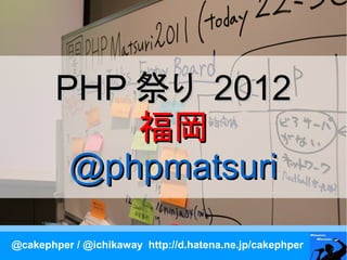 PHP 祭り 2012
            福岡
         @phpmatsuri

@cakephper / @ichikaway http://d.hatena.ne.jp/cakephper
 