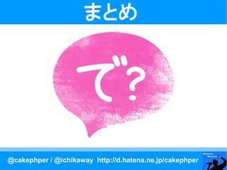 まとめ




@cakephper / @ichikaway http://d.hatena.ne.jp/cakephper
 