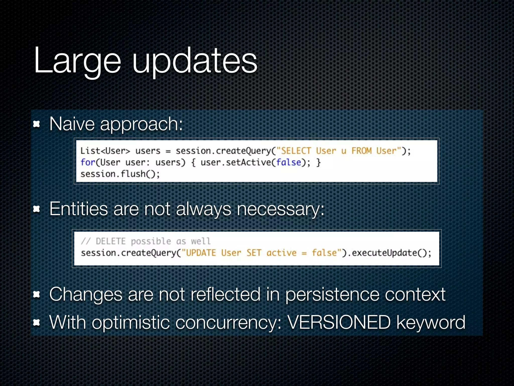 Large updates
Naive approach:



Entities are not always necessary:



Changes are not reﬂected in persistence context
With optimistic concurrency: VERSIONED keyword
 