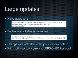 Large updates
Naive approach:



Entities are not always necessary:



Changes are not reﬂected in persistence context
With optimistic concurrency: VERSIONED keyword
 