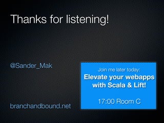 Thanks for listening!


@Sander_Mak
                         Join me later today:
                     Elevate your webapps
                        with Scala & Lift!

                         17:00 Room C
branchandbound.net
 