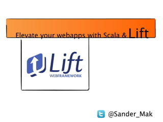 Elevate your webapps with Scala &   Lift




                           @Sander_Mak
 