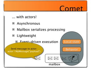 Comet
   ... with actors!
       Asynchronous
       Mailbox serializes processing
       Lightweight
          Event-driv...