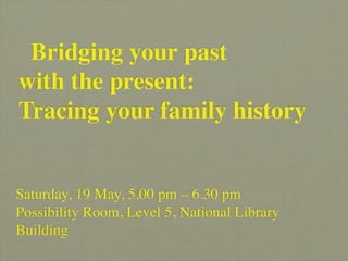 Bridging your past
with the present:
Tracing your family history


Saturday, 19 May, 5.00 pm – 6.30 pm
Possibility Room, Level 5, National Library
Building
 