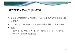 ޥåץI/O (MMIO)

??   ץågˡǥХϤΥgޥå
     󥰤
??   եȥǥХϤΥgֱӥǤ
??   ʹ;
     o?   ӥǥ`ɡɥ`ɡǥȥ`顢`ͥå
          ȥ`ʤɤǤδܞ




                                             24
 