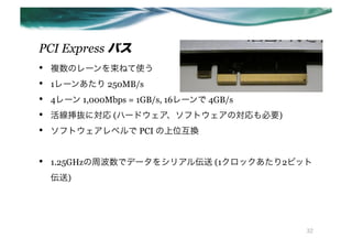 PCI Express Х
??   }Υ`ͤʹ
??   1`󤢤 250MB/s
??   4` 1,000Mbps = 1GB/s, 16` 4GB/s
??   iˌ (ϩ`ɥեȥΌҪ)
??   եȥ٥ PCI λQ


??   1.25GHzܲǥǩ`򥷥ꥢ끻 (1å2ӥå
     )




                                            32
 