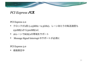 PCI Express Х

PCI Express 2.0
??   å2 (1.25MHz2.5GHz)`󤢤ܞٶȤ
     250MB/s500MB/s
??   16`8GB/sΎ򥵥ݩ`
??   Message Signal Interrupt Υݩ`Ȥ횤


PCI Express 3.0
??   Ҏ߶



                                             33
 