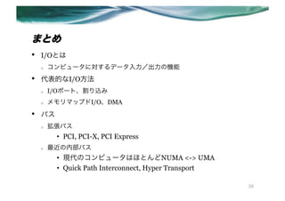 ޤȤ
??   I/OȤ
     o?   ԥ`ˌǩ`ΙC
??   ĤI/O
     o?   I/Oݩ`ȡz
     o?   ޥåץI/ODMA
??   Х
     o?   Х
           ?? PCI, PCI-X, PCI Express
     o?   ڲХ
           ?? FΥԥ`ϤۤȤNUMA <-> UMA
           ?? Quick Path Interconnect, Hyper Transport

                                                         38
 