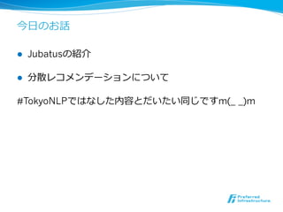 今⽇日のお話

l    Jubatusの紹介

l    分散レコメンデーションについて

#TokyoNLPではなした内容とだいたい同じですm(_ _)m
 