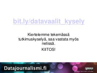 bit.ly/datavaalit_kysely
       Kiertelemme tekemässä
 tutkimuskyselyä, saa vastata myös
               netissä.
             KIITOS!




                               Attribution-Share Alike 1.0 Finland
 