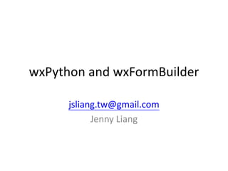 wxPython and wxFormBuilder

      jsliang.tw@gmail.com
            Jenny Liang
 