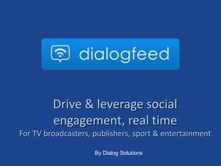LOGO DIALOGFEED


         Drive & leverage social
         engagement, real time
For TV broadcasters, publishers, sport & entertainment

                     By Dialog Solutions
 