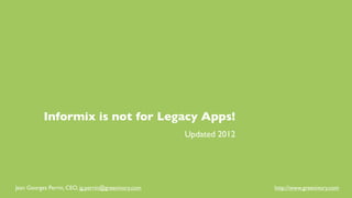 Informix is not for Legacy Apps!
                                                     Updated 2012




Jean Georges Perrin, CEO, jg.perrin@greenivory.com                  http://www.greenivory.com
 
