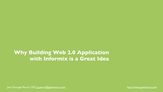 Why Building Web 2.0 Application
         with Informix is a Great Idea




Jean Georges Perrin, CEO, jg.perrin@greenivory.com   http://www.greenivory.com
 
