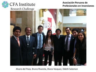 Asociación Peruana de
                                             Profesionales en Inversiones




Alvaro del Pozo, Bruno Rivarola, Diana Vasquez, Odeth Salomon
 
