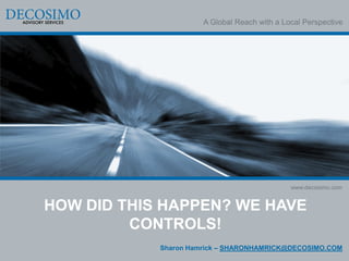 A Global Reach with a Local Perspective




                                              www.decosimo.com


HOW DID THIS HAPPEN? WE HAVE
         CONTROLS!
            Sharon Hamrick – SHARONHAMRICK@DECOSIMO.COM
 