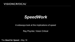SpeedWork
              A sideways look at the implications of speed

                      Ray Poynter, Vision Critical



The Need for Speed – May 18
 