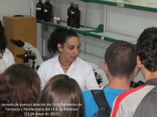 Jornada de puertas abiertas del Ciclo Formativo de
   Farmacia y Parafarmacia del I.E.S. La Madraza
              (23 de mayo de 2012)
 