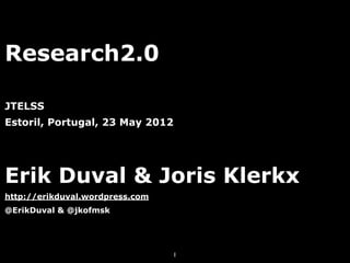 Research2.0

JTELSS
Estoril, Portugal, 23 May 2012




Erik Duval & Joris Klerkx
http://erikduval.wordpress.com
@ErikDuval & @jkofmsk




                                 1
 
