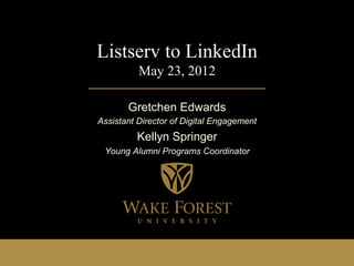 Listserv to LinkedIn
          May 23, 2012

       Gretchen Edwards
Assistant Director of Digital Engagement
         Kellyn Springer
 Young Alumni Programs Coordinator
 