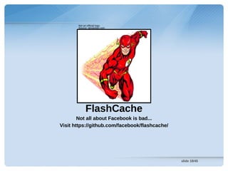 Not an official logo.
       Source: deviantart.com




            FlashCache
        Not all about Facebook is bad...
Visit https://github.com/facebook/flashcache/




                                                slide 18/45
 