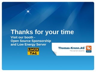 Thanks for your time
Visit our booth -
Open Source Sponsorship
and Low Energy Server
 
