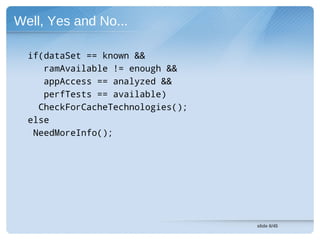 Well, Yes and No...

  if(dataSet == known &&
     ramAvailable != enough &&
     appAccess == analyzed &&
     perfTests == available)
    CheckForCacheTechnologies();
  else
   NeedMoreInfo();




                                   slide 6/45
 
