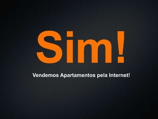 Sim!
Vendemos Apartamentos pela Internet!
 