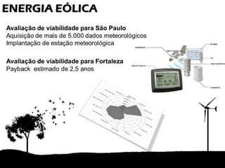 ENERGIA EÓLICA
Avaliação de viabilidade para São Paulo
Aquisição de mais de 5.000 dados meteorológicos
Implantação de estação meteorológica

Avaliação de viabilidade para Fortaleza
Payback estimado de 2,5 anos
 