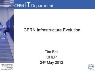 CERN Infrastructure Evolution




                                 Tim Bell
                                   CHEP
CERN IT Department
                              24th May 2012
 CH-1211 Genève 23
        Switzerland
www.cern.ch/it
 