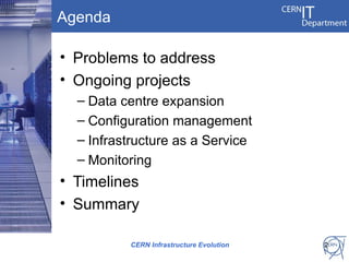 Agenda

• Problems to address
• Ongoing projects
  – Data centre expansion
  – Configuration management
  – Infrastructure as a Service
  – Monitoring
• Timelines
• Summary

          CERN Infrastructure Evolution   2
 