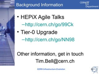 Background Information

• HEPiX Agile Talks
  – http://cern.ch/go/99Ck
• Tier-0 Upgrade
  – http://cern.ch/go/NN98

Other information, get in touch
         Tim.Bell@cern.ch
         CERN Infrastructure Evolution   25
 