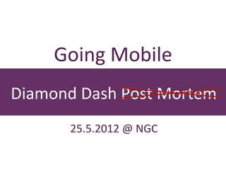 Going	
  Mobile
Diamond	
  Dash	
  Post	
  Mortem
         25.5.2012	
  @	
  NGC
 