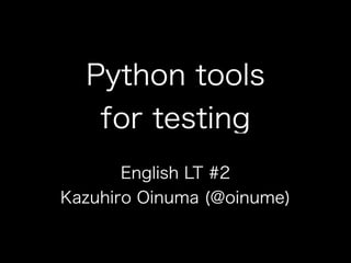Python tools
   for testing
       English LT #2
Kazuhiro Oinuma (@oinume)
 