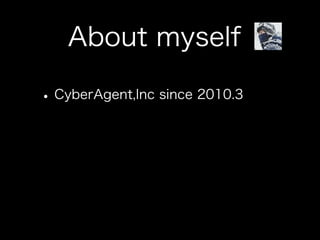 About myself

• CyberAgent,Inc since 2010.3
 
