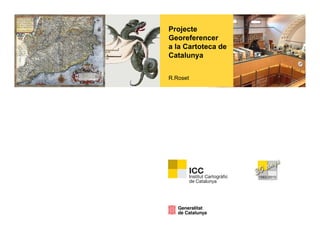 Projecte
Georeferencer
a la Cartoteca de
Catalunya


R.Roset
RR    t
 