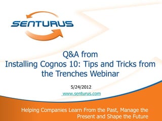 Q&A from
Installing Cognos 10: Tips and Tricks from
           the Trenches Webinar
                     5/24/2012
                   www.senturus.com


    Helping Companies Learn From the Past, Manage the
1                        Present and Shape the Future
 