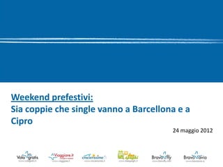 Weekend prefestivi:
Sia coppie che single vanno a Barcellona e a
Cipro
                                       24 maggio 2012
 