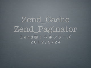 Zend_Cache
Zend_Paginator
 Z e n d 四 十 八 手 シ リ ーズ
       2 0 1 2 / 5 / 2 4
 
