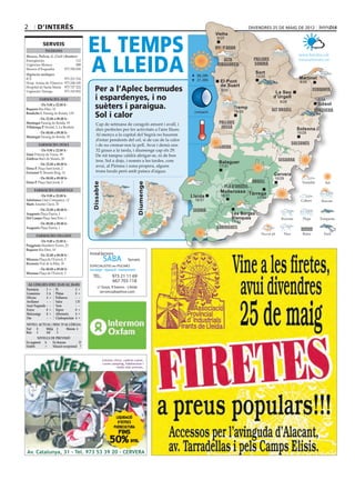2       d’interÈs                                                                                                                     divendres 25 de maig de 2012




                                            EL TEMPS
                                                                                                                  Vielha
                                                                                                                  Vielha
                                                                                                                   9/25
            Serveis
                                                                                                                  val d’aran
              Telèfons




                                            A LLEIDA
Mossos, Policia, G. Civil i Bombers                                                                                                                             www.bondia.cat
Emergències	                        112                                                                               alta              pallars                 meteo@bondia.cat
Urgències Mossos	                   088                                                                            ribagorça            Sobirà
Mossos d’Esquadra	          973 700 050
Urgències mèdiques                                                                                                                        Sort
                                                                                                        06.29h                            10/25
ICS	                     973 221 516                                                                    21.20h                                                  Martinet
Hosp. Arnau de Vilanova	 973 248 100                                                                                El Pont                                     8/26

                                                Per a l’Aplec bermudes
Hospital de Santa Maria	 973 727 222                                                                                de Suert
Urgències Tàrrega	       973 310 852                                                                                 8/25                                               cerdanya
                                                                                                                                                   La Seu
         farmàcies aVUI                         i espardenyes, i no                                                                               d’Urgell
                                                                                                                                                      9/26
                                                                                                                                                                           8/24
          De 9.00 a 22.00 h
Baquero Riu Ebre, 10	                           suèters i paraigua.                                                          Tremp
                                                                                                                                                  alt urgell
                                                                                                                                                                          Gósol
                                                                                                                                                                        berguedà
                                                Sol i calor                                            creixent
Bendicho I. Passeig de Ronda, 139                                                                                             16/29
          De 22.00 a 00.00 h
Montegut Passeig de Ronda, 93                    Cap de setmana de caragols amunt i avall, i                        pallars
Villalonga P. Hostal, 2. La Bordeta
                                                 dies perfectes per fer activitats a l’aire lliure.                  jussà                                     Solsona
         De 00.00 a 09.00 h                                                                                                                                    15/28
Montegut Passeig de Ronda, 93
                                                 Al menys a la capital del Segrià no haurem
                                                 d’estar pendents del cel, si de cas de la calor
         farmàcies demà                          i de no cremar-nos la pell. Avui i demà uns                                                                 solsonès
                                                                                                                  noguera
          De 9.00 a 22.00 h                      32 graus a la tarda, i diumenge cap els 29.
Simó Príncep de Viana, 99	                       De nit tampoc caldrà abrigar-se, ni de bon
Zaldivar Baró de Maials, 20
                                                 tros. Sol a dojo, i només a les tardes, com                        Balaguer                         segarra
           De 22.00 a 00.00 h
                                                 avui, al Pirineu i zona propera, alguns                            17/31
Elena P. Plaça Sant Jordi, 2
Freixenet T. Mossèn Reig, 14                     trons locals però amb patacs d’aigua.
                                                                                                                                                   Cervera
           De 00.00 a 09.00 h                                                                                                                      16/29
Elena P. Plaça Sant Jordi, 2                                                                                                           urgell
                                              Dissabte




                                                                                 Diumenge




                                                                                                                     pla d’urgell
     farmàcies DIUMENGE                                                                                             Mollerussa Tàrrega
           De 9.00 a 22.00 h                                                                          Lleida         18/31
                                                                                                                                          17/30
Salafranca Lluís Companys, 12	                                                                         18/31
Martí Anselm Clavé, 35
         De 22.00 a 00.00 h                                                                            segrià
Aragonés Plaça Paeria, 1                                                                                                     Les Borges
Del Campo Plaça Sant Pere, 1                                                                                                 Blanques
         De 00.00 a 09.00 h                                                                                                  17/32
Aragonés Plaça Paeria, 1                                                                                           garrigues
       farmàcies dilluns
          De 9.00 a 22.00 h
Puigpinós Humbert Torres, 23	
Baquero Riu Ebre, 10
          De 22.00 a 00.00 h                Instal.lacions
Miarnau Plaça de l’Exèrcit, 5
Recasens Prat de la Riba, 30
                                                         SABA             Serveis
                                            ESPECIALISTES en PISCINES
         De 00.00 a 09.00 h                 muntatge - reparació - manteniment
Miarnau Plaça de l’Exèrcit, 5
                                              TEL.	            973 21 11 69
                                              	                667 703 118
 Al·lèrgies (del 22-05 al 28-05)
                                                   c/ Goya, 9 baixos - Lleida
Parietària	  2	 = Pi	            2	 =
Gramínies	   3	A Plàtan	         0	 =                serveissaba@live.com
Olivera	     4	 = Pollancre	     -	 -
Avellaner	    -	 - Salze	        1	D
Auró Negundo	 -	 - Vern	         -	 -
Freixe	      0	 = Xiprer	        0	 =
Melcoratge	 0 	= Alternaria	     4	 =
Om	           -	 - Cladosporium	 4 	=
NIVELL ACTUAL i RISC D’AL·LÈRGIA
Nul	 0     Mitjà	 2     Màxim	 4
Baix	 1    Alt	   3
         NIVELLS DE PREVISIÓ
En augment	A      En descens	           D
Estable	     =    Situació excepcional	 ?


                                                         Cotxets chico, cadires cotxe,
                                                         cunes camping, habitacions i
                                                                   molts més articles.




                                                                  LIQUIDACIÓ
                                                                   D’ESTOCS
                                                                 PUERICULTURA
                                                                    FINS
                                                              50%           DTE.


Av. Catalunya, 31 - Tel. 973 53 39 20 - CERVERA
 