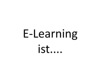 E-Learning
   ist....
 
