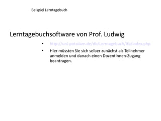 Beispiel Lerntagebuch




Lerntagebuchsoftware von Prof. Ludwig
            •   http://uni-potsdam.de/db/Lerntagebuch/ltb/...