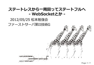 ステートレスから一周回ってステートフルへ
     - WebSocketとか -
 2012/05/25 松本勉強会
ファーストサーバ第II技術G




                    Page 1 / 7
 