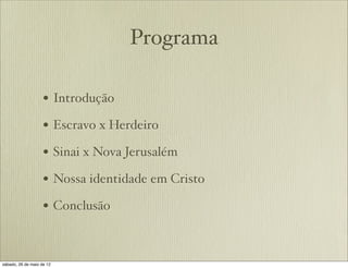 Programa
• Introdução
• Escravo x Herdeiro
• Sinai x Nova Jerusalém
• Nossa identidade em Cristo
• Conclusão
 